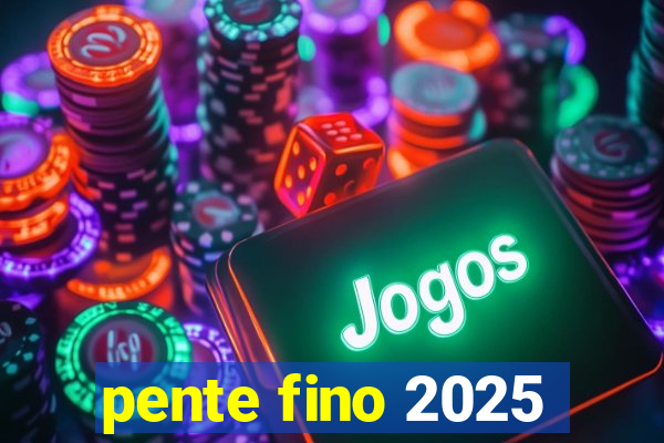 pente fino 2025